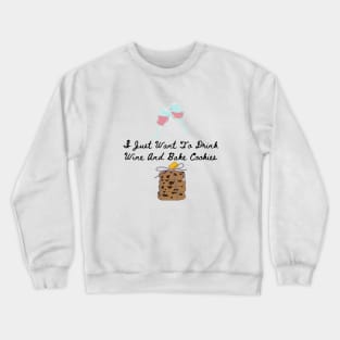 I Just Want To Drink Wine And Bake Cookies Crewneck Sweatshirt